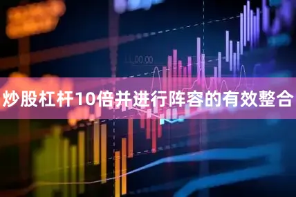 炒股杠杆10倍并进行阵容的有效整合