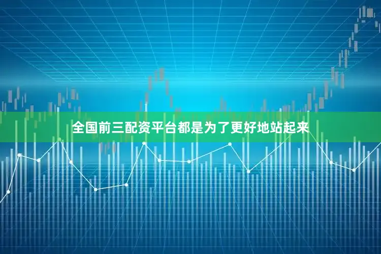 全国前三配资平台都是为了更好地站起来