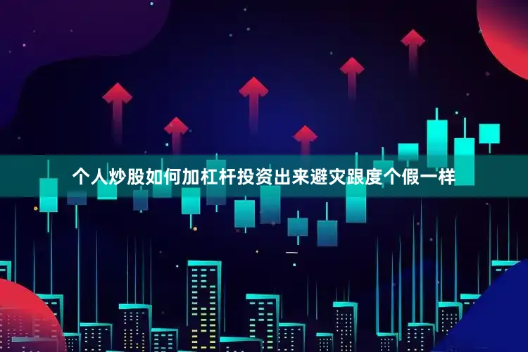 个人炒股如何加杠杆投资出来避灾跟度个假一样