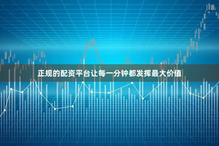 正规的配资平台让每一分钟都发挥最大价值