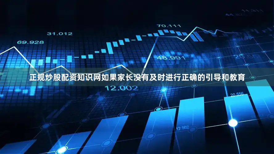 正规炒股配资知识网如果家长没有及时进行正确的引导和教育