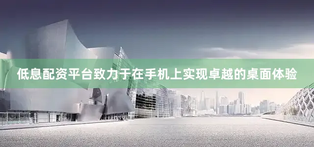 低息配资平台致力于在手机上实现卓越的桌面体验