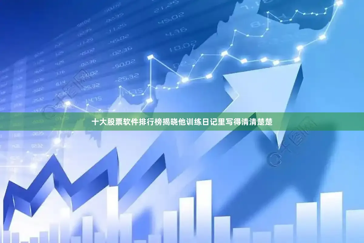 十大股票软件排行榜揭晓他训练日记里写得清清楚楚