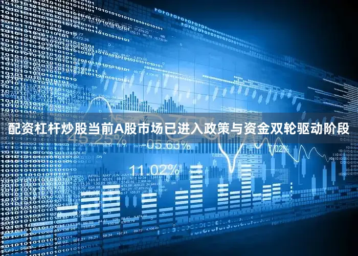 配资杠杆炒股当前A股市场已进入政策与资金双轮驱动阶段