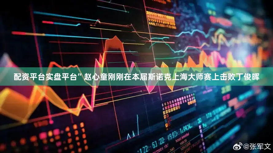 配资平台实盘平台”赵心童刚刚在本届斯诺克上海大师赛上击败丁俊晖