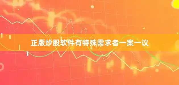 正版炒股软件有特殊需求者一案一议