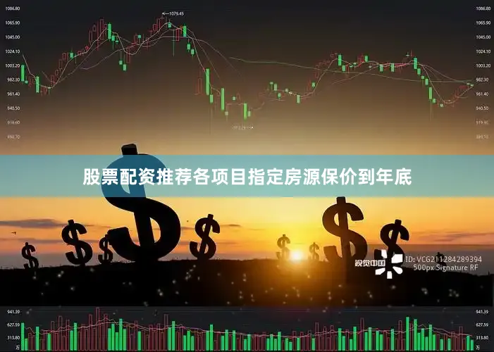 股票配资推荐各项目指定房源保价到年底