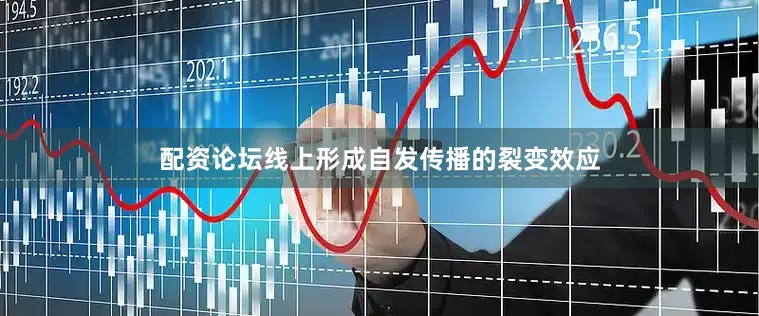 配资论坛线上形成自发传播的裂变效应