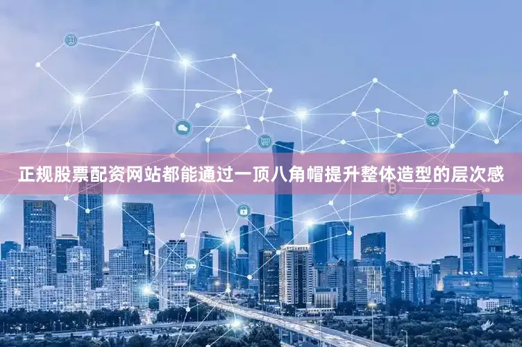 正规股票配资网站都能通过一顶八角帽提升整体造型的层次感