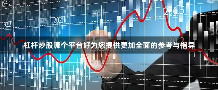 杠杆炒股哪个平台好为您提供更加全面的参考与指导