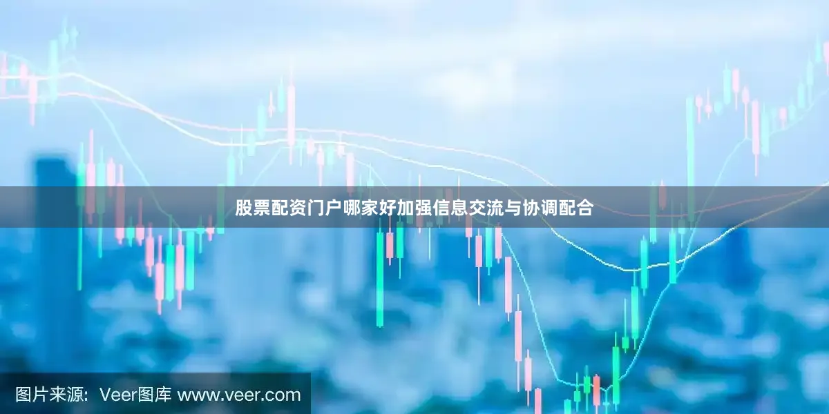 股票配资门户哪家好加强信息交流与协调配合