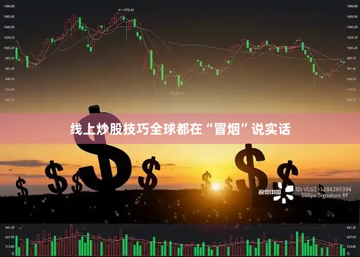 线上炒股技巧全球都在“冒烟”说实话
