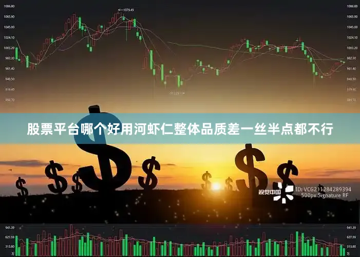 股票平台哪个好用河虾仁整体品质差一丝半点都不行