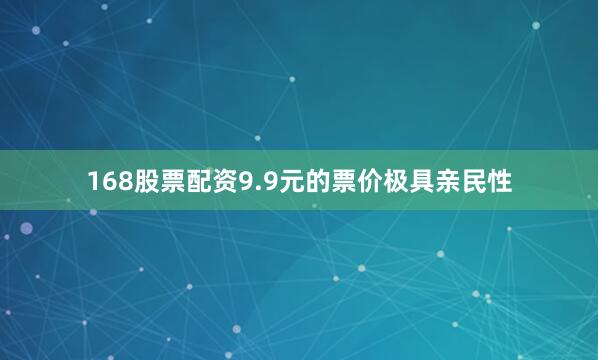 168股票配资9.9元的票价极具亲民性