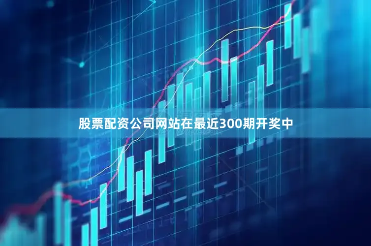 股票配资公司网站在最近300期开奖中