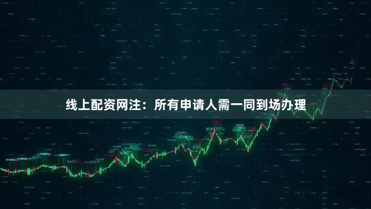 线上配资网　　注：所有申请人需一同到场办理