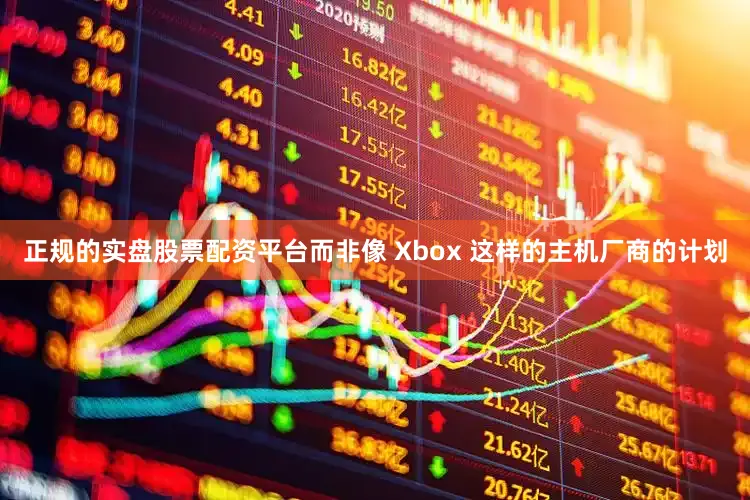 正规的实盘股票配资平台而非像 Xbox 这样的主机厂商的计划