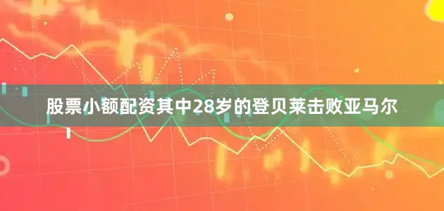 股票小额配资其中28岁的登贝莱击败亚马尔