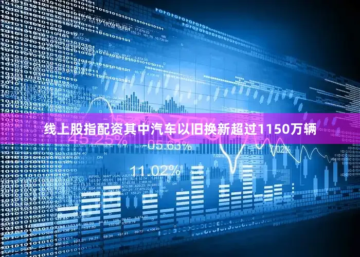 线上股指配资其中汽车以旧换新超过1150万辆