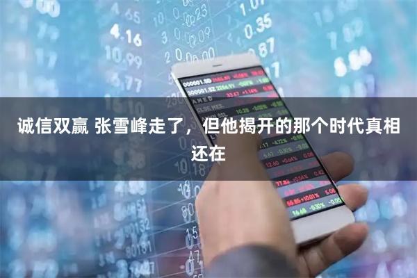 诚信双赢 张雪峰走了，但他揭开的那个时代真相还在