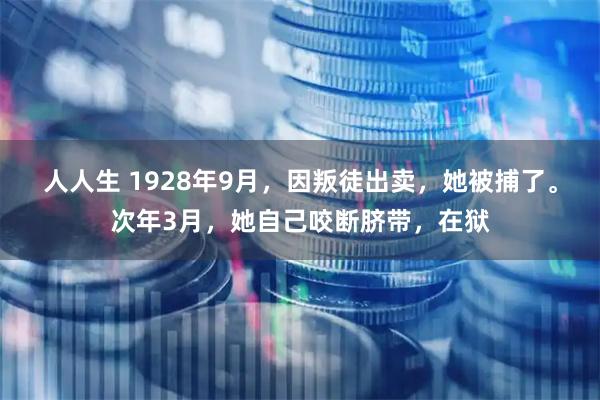 人人生 1928年9月，因叛徒出卖，她被捕了。次年3月，她自己咬断脐带，在狱