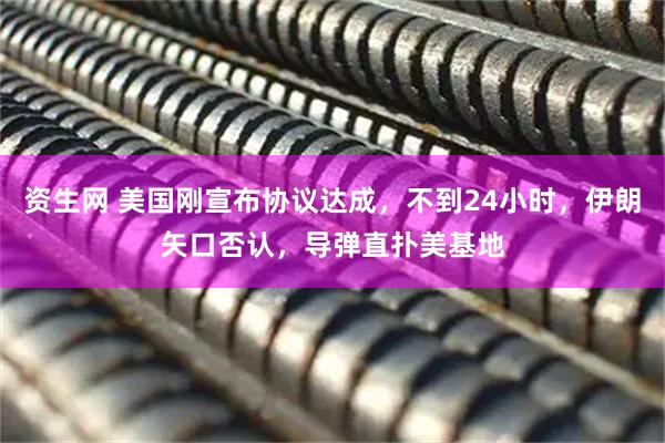 资生网 美国刚宣布协议达成，不到24小时，伊朗矢口否认，导弹直扑美基地