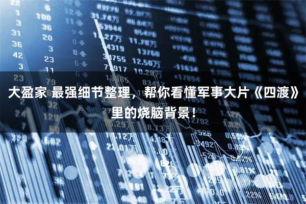 大盈家 最强细节整理，帮你看懂军事大片《四渡》里的烧脑背景！