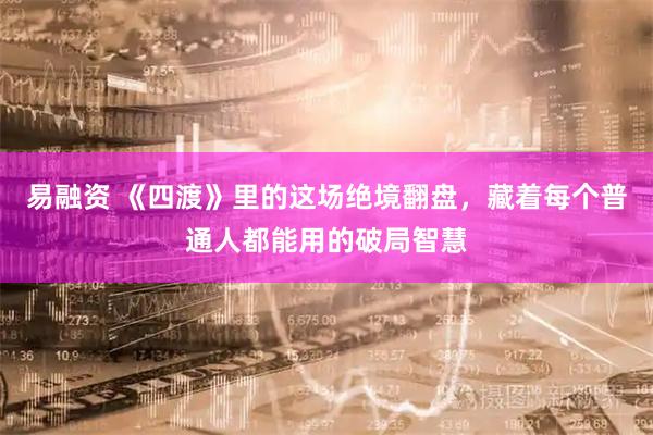 易融资 《四渡》里的这场绝境翻盘，藏着每个普通人都能用的破局智慧