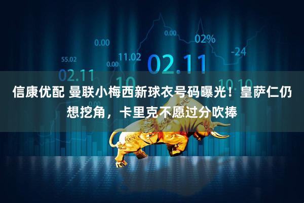 信康优配 曼联小梅西新球衣号码曝光！皇萨仁仍想挖角，卡里克不愿过分吹捧