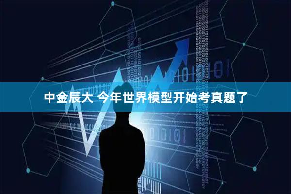 中金辰大 今年世界模型开始考真题了