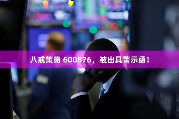 八戒策略 600876，被出具警示函！