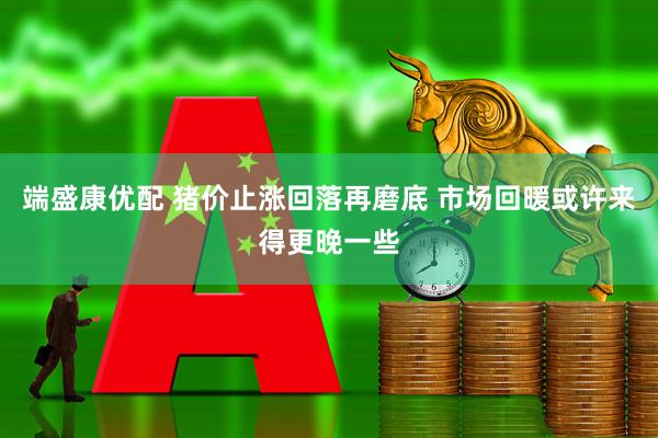 端盛康优配 猪价止涨回落再磨底 市场回暖或许来得更晚一些